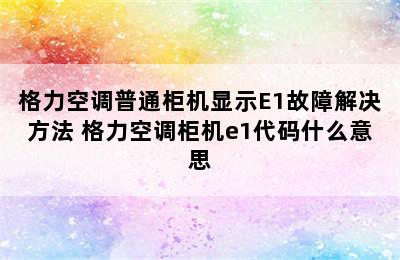 格力空调普通柜机显示E1故障解决方法 格力空调柜机e1代码什么意思